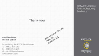 46 Big Data in der Fertigung und das SMART Data Projekt PRO-OPT 17.11.2017
Thank you
camLine GmbH
Dr. Dirk Ortloff
Industriering 4a · 85238 Petershausen
T: +49 8137935-193
F: +49 8137935-235
dirk.ortloff@camline.com
www.camline.com
 