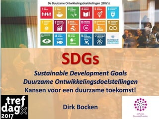 SDGs
Sustainable Development Goals
Duurzame Ontwikkelingsdoelstellingen
Kansen voor een duurzame toekomst!
Dirk Bocken
 