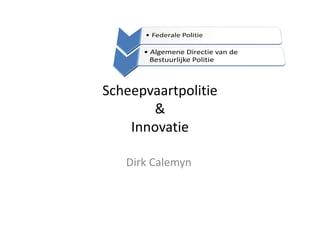 Scheepvaartpolitie
       &
    Innovatie

   Dirk Calemyn
 