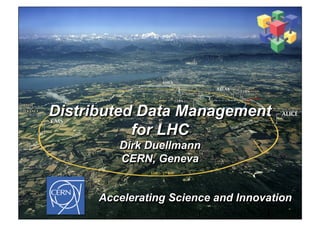 Distributed Data Management
for LHC
Dirk Duellmann
CERN, Geneva
Accelerating Science and Innovation
1	

 
