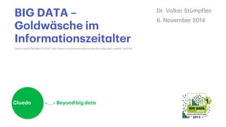 BIG DATA – 
Goldwäsche im 
Informationszeitalter 
Dr. Volker Stümpflen 
6. November 2014 
Siehe Capital Beilage 10/2014: http://issuu.com/inpactmediaverlag/docs/big_data_capital_okt2014 
 