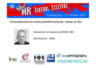 Training	
  Day	
  –	
  31st	
  October,	
  2011	
  
Introduction to Conjoint and DCM / CBC
Dirk Huisman - SKIM	
  
A	
  Presenta*on	
  from	
  the	
  Fes*val	
  of	
  NewMR	
  Training	
  Day	
  –	
  October	
  31,	
  2011	
  
 