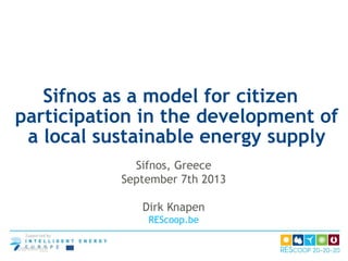 Sifnos as a model for citizen
participation in the development of
a local sustainable energy supply
Sifnos, Greece
September 7th 2013
Dirk Knapen
REScoop.be

Dd/mm/jjjj

 