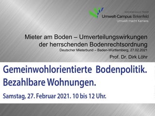 Mieter am Boden – Umverteilungswirkungen
der herrschenden Bodenrechtsordnung
Deutscher Mieterbund – Baden-Württemberg, 27.02.2021
Prof. Dr. Dirk Löhr
 