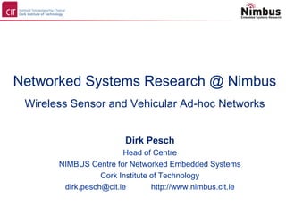 Networked Systems Research @ Nimbus
 Wireless Sensor and Vehicular Ad-hoc Networks


                         Dirk Pesch
                        Head of Centre
       NIMBUS Centre for Networked Embedded Systems
                  Cork Institute of Technology
        dirk.pesch@cit.ie        http://www.nimbus.cit.ie
 