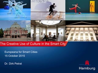 The Creative Use of Culture in the Smart City
Europeana for Smart Cities
15 October 2015
Dr. Dirk Petrat
 