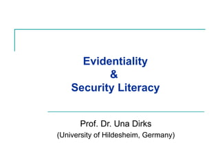   Evidentiality  &  Security Literacy Prof. Dr. Una Dirks (University of Hildesheim, Germany) 