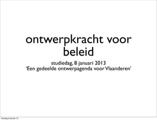 ontwerpkracht voor
                             beleid
                                  studiedag, 8 januari 2013
                       ‘Een gedeelde ontwerpagenda voor Vlaanderen’




dinsdag 8 januari 13
 