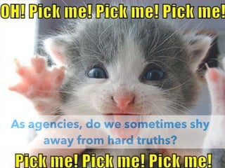 As agencies, do we sometimes shy
away from hard truths?
 