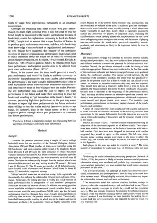 1006

RESEARCH REPORTS

likely to shape those expectations, particularly in an uncertain
environment.
A l t h o u g h the p r e c e d i n g idea helps explain w h y past perform a n c e o f a t e a m m i g h t influence trust, it does not s p e a k to w h y the
belief m i g h t be transferred to the leader. Attributional theories o f
leadership provide the explanation. A c c o r d i n g to Lord and M a h e r
(1991), "people tend to a s s u m e that a m a j o r function o f leaders is
to p r o d u c e g o o d p e r f o r m a n c e o u t c o m e s , and they infer leadership
f r o m k n o w l e d g e o f s u c c e s s f u l task or organizational p e r f o r m a n c e "
(p. 55). Studies h a v e s u g g e s t e d that b e c a u s e of the a m b i g u i t y
i n v o l v e d in t e a m or organizational p e r f o r m a n c e , individuals tend
to m a k e inferences about the leader on the basis o f information
about past p e r f o r m a n c e (Lord & M a h e r , 1991; Meindel, Ehrlich, &
Dukerich, 1985). Positive qualities tend to be inferred f r o m h i g h
t e a m p e r f o r m a n c e , and negative qualities tend to be inferred f r o m
poor t e a m p e r f o r m a n c e (Staw, 1975). 2
Hence, in the present case, the t e a m w o u l d perceive a t e a m ' s
past p e r f o r m a n c e a n d w o u l d be likely to attribute (correctly or
incorrectly) that p e r f o r m a n c e to the t e a m ' s leader. After attributing
the p e r f o r m a n c e to the t e a m ' s leader, t e a m m e m b e r s m a y c o m e to
f o r m expectations about t e a m o u t c o m e s f r o m those a t t r i b u t i o n s - and h e n c e m a y be m o r e or less willing to trust the leader. Perceiving low p e r f o r m a n c e m a y c a u s e the t e a m to expect low t e a m
p e r f o r m a n c e in the future a n d m a k e t h e m u n w i l l i n g to trust the
leader and u n w i l l i n g to "put t h e m s e l v e s in the l e a d e r ' s h a n d s . " In
contrast, perceiving h i g h t e a m p e r f o r m a n c e in the past m a y c a u s e
the t e a m to expect h i g h t e a m p e r f o r m a n c e in the future and m a k e
t h e m willing to trust the leader and put t h e m s e l v e s in his or her
hands. In s u m m a r y , trust in the leader s e e m s to be a viable
cognitive process t h r o u g h w h i c h past p e r f o r m a n c e is translated
into future performance.

Hypothesis 2: Trust in leadership mediates the relationship between
past team performance and future team performance.
Method

Sample
I examine the previous questions using a sample of men's college
basketball teams that are members of the National Collegiate Athletic
Association (NCAA). Head coaches of teams were identified using the
NCAA directory and were contacted either by mail or by telephone. Teams
from Division I and Division III were contacted to obtain maximum
variation in teams within the NCAA. Thirty-four teams originally agreed to
participate by completing surveys; data were eventually received from 31
teams. One team was subsequently dropped from the analysis when it was
determined that the coach was new, leaving a total of 30 teams (11 Division
I and 19 Division III). The 30 teams are members of 12 different conferences located in the Midwestern and Western United States. In these 30
teams, 355 individuals completed surveys.
College basketball teams are an attractive setting, both empirically and
theoretically, for studying the relationship between trust and team performance. Empirically, the setting provides a reliable and valid measure of
team performance that is independent of team members' perceptions
(which are the source of measure of trust). In addition, the setting provides
access to reliable and objective measures of control variables. Lastly, each
team operates under the same guidelines (NCAA rules) and has the same
performance objectives. Because these issues typically present problems in
collecting data on teams, the present sample is attractive. Theoretically,
basketball teams provide a setting in which trust in the leader and trust in
teammates are likely to be meaningful. Teams are highly vulnerable to the

coach, because he or she controls many resources (e.g., playing time, key
decisions) that are valuable to the team. In addition, given the interdependence on the team, basketball teams provide a setting in which players are
highly vulnerable to each other. Lastly, there is significant uncertainty
(actual and perceived) for players on important issues, including the
likelihood that a coach can help a team win, the performance of one's own
team and opposing teams throughout the season, and the amount of playing
time one will receive. As I noted earlier, perceived vulnerability, interdependence, and uncertainty are likely to be important factors for trust in
leadership. 3

Measures
The measurement strategy was intended to maximize internal validity
through three procedures. First, data were collected from different sources
and different methods to remove the potential for inflated statistical relationships. Second, the procedures attempted to make the timing of data
collection appropriate. Data on trust were collected in the first few weeks
of the conference schedule, and data on group performance were gathered
during the conference schedule. This served several purposes. By the
beginning of the conference schedule, the entire team had practiced together in the present season for at least 6 weeks and had played several
games, in addition to any prior experience they may have had together.
This should have allowed a relatively stable level of trust to form. In
addition, the timing increases the ability to draw conclusions of causality,
because trust is measured at the beginning of the performance period.
Third, the study includes measures of alternative predictors (control variables) of team performance representing elements of the coach (experience,
career record) and players (talent, trust, tenure). Two variables (past
performance, preconference performance) capture elements of the coach,
players, and institution.
A series of 1-hour interviews were conducted with coaches and players
to make sure that the measures described in the following sections were
appropriate for the sample. Information from the interviews was used to
gain a better understanding of the context and the dynamics related to trust
in the leader.
Trust in the leader (coach). The trust variable was measured using an
adaptation of the instrument reported in McAllister (1995). Two adaptations were made to the instrument, on the basis of interviews with basketball coaches. First, two items were dropped, as interviews with coaches
suggested they would not apply in this context. This left nine items.
Second, minor wording changes were made to the items to reflect the
context (e.g., the referent was changed to coach). The items are provided
in the Appendix.
Each player on the team was asked to complete a survey.4 The mean
number of respondents for each team was 12. Response rates per team

2 Following the social information processing perspective (Salancik &
Pfeffer, 1978), the process is likely to involve numerous social processes
(discussion among team members) and symbols (e.g., ceremonies, newspaper articles), particularly in a team context that would foster a common
perception on the team.
3 As a reviewer pointed out, although all teams face perceived uncertainty, vulnerability, and interdependence, there is likely to be some variation between teams. Although highly restricted, this variation may impact
the relationship between trust and team performance.
4The instructions asked that assistant coaches distribute surveys to
players, collect the completed surveys, and mail them back to me. Players
were given security envelopes in which they could seal the completed
surveys. This was intended to remove the potential for inflating responses
because of the fear that the coaching staff or other players would see the
players' answers. I saw this strategy as more desirable than asking players
to mail back the surveys themselves and expected the latter to result in a
low response rate.

 