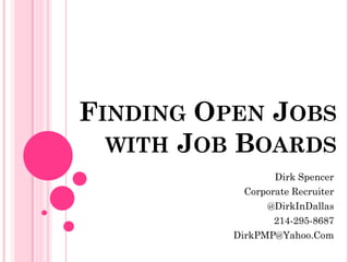 FINDING OPEN JOBS
WITH JOB BOARDS
Dirk Spencer
Corporate Recruiter
@DirkInDallas
214-295-8687
DirkPMP@Yahoo.Com
 