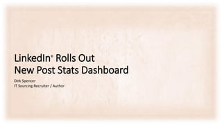 LinkedIn©
Rolls Out
New Post Stats Dashboard
Dirk Spencer
IT Sourcing Recruiter / Author
 