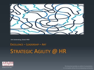 Dirk Stoltenberg, Global HRM 
EXCELLENCE – LEADERSHIP – ART 
STRATEGIC AGILITY @ HR 
November 24, 2014 | Slide 1 
This document provides an outline of a presentation. 
It is incomplete without the accompanying commentary 
 