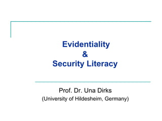 Evidentiality
           &
    Security Literacy


      Prof. Dr. Una Dirks
(University of Hildesheim, Germany)
 