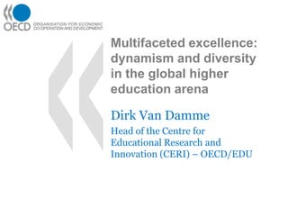 Multifaceted excellence: dynamism and diversity in the global higher education arena Dirk Van Damme Head of the Centre for Educational Research and Innovation (CERI) – OECD/EDU 