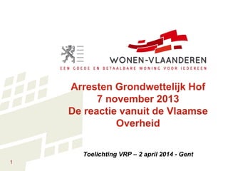 1
Arresten Grondwettelijk Hof
7 november 2013
De reactie vanuit de Vlaamse
Overheid
Toelichting VRP – 2 april 2014 - Gent
 