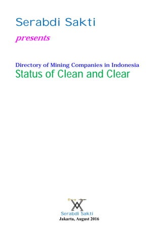 Serabdi Sakti
Jakarta, Sept. 2016
Directory of
MINING BUSINESS IN INDONESIA
Status of Clean and Clear
Sept. 2016
Direktori
USAHA TAMBANG DI INDONESIA
Status Clean and Clear
Pemegang Izin Usaha Penambangan
Sept. 2016
 