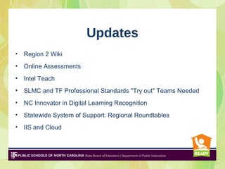 Updates
•   Region 2 Wiki
•   Online Assessments
•   Intel Teach
•   SLMC and TF Professional Standards "Try out" Teams Ne...