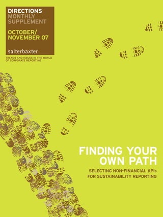 DIRECTIONS
 MONTHLY
 SUPPLEMENT
 OCTOBER/
 NOVEMBER 07


TRENDS AND ISSUES IN THE WORLD
OF CORPORATE REPORTING




                                 FINDING YOUR
                                    OWN PATH
                                   SELECTING NON-FINANCIAL KPIS
                                  FOR SUSTAINABILITY REPORTING
 