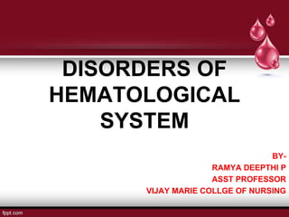 DISORDERS OF
HEMATOLOGICAL
SYSTEM
BY-
RAMYA DEEPTHI P
ASST PROFESSOR
VIJAY MARIE COLLGE OF NURSING
 