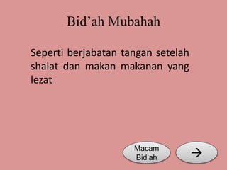 Bid’ah Mubahah 
Seperti berjabatan tangan setelah 
shalat dan makan makanan yang 
lezat 
Macam  
Bid’ah 
 