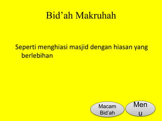 Bid’ah Makruhah 
Seperti menghiasi masjid dengan hiasan yang 
berlebihan 
Macam 
Bid’ah 
Men 
u 
 