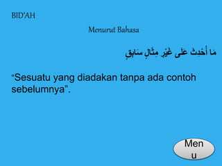 BID’AH 
Menurut Bahasa 
مَا أحُْدِثَُ عَلَى غَيْرُِ مِثَا لُ سَابِ قُ 
“Sesuatu yang diadakan tanpa ada contoh 
sebelumnya”. 
Men 
u 
 
