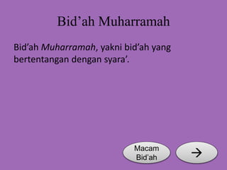 Bid’ah Muharramah 
Bid’ah Muharramah, yakni bid’ah yang 
bertentangan dengan syara’. 
Macam  
Bid’ah 
 