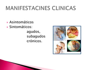    Asintomáticos
   Sintomáticos:
              agudos,
              subagudos
              crónicos.
 