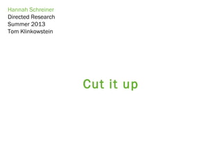 Cut it up
Hannah Schreiner
Directed Research
Summer 2013
Tom Klinkowstein
 