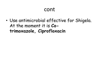 cont
• Use antimicrobial effective for Shigela.
  At the moment it is Co-
  trimoxazole, Ciprofloxacin
 