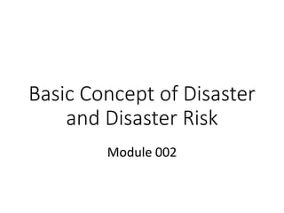 Basic Concept of Disaster
and Disaster Risk
Module 002
 