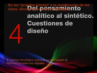 Del pensamiento analítico al sintético. Cuestiones de diseño 1.   Cambio tecnológico radical  2.  La era Petabyte  3.  Nativos/Competencias digitales   4 De las “grandes teorías” a la masificación de los datos. Bienvenidos a la era Petabyte. 