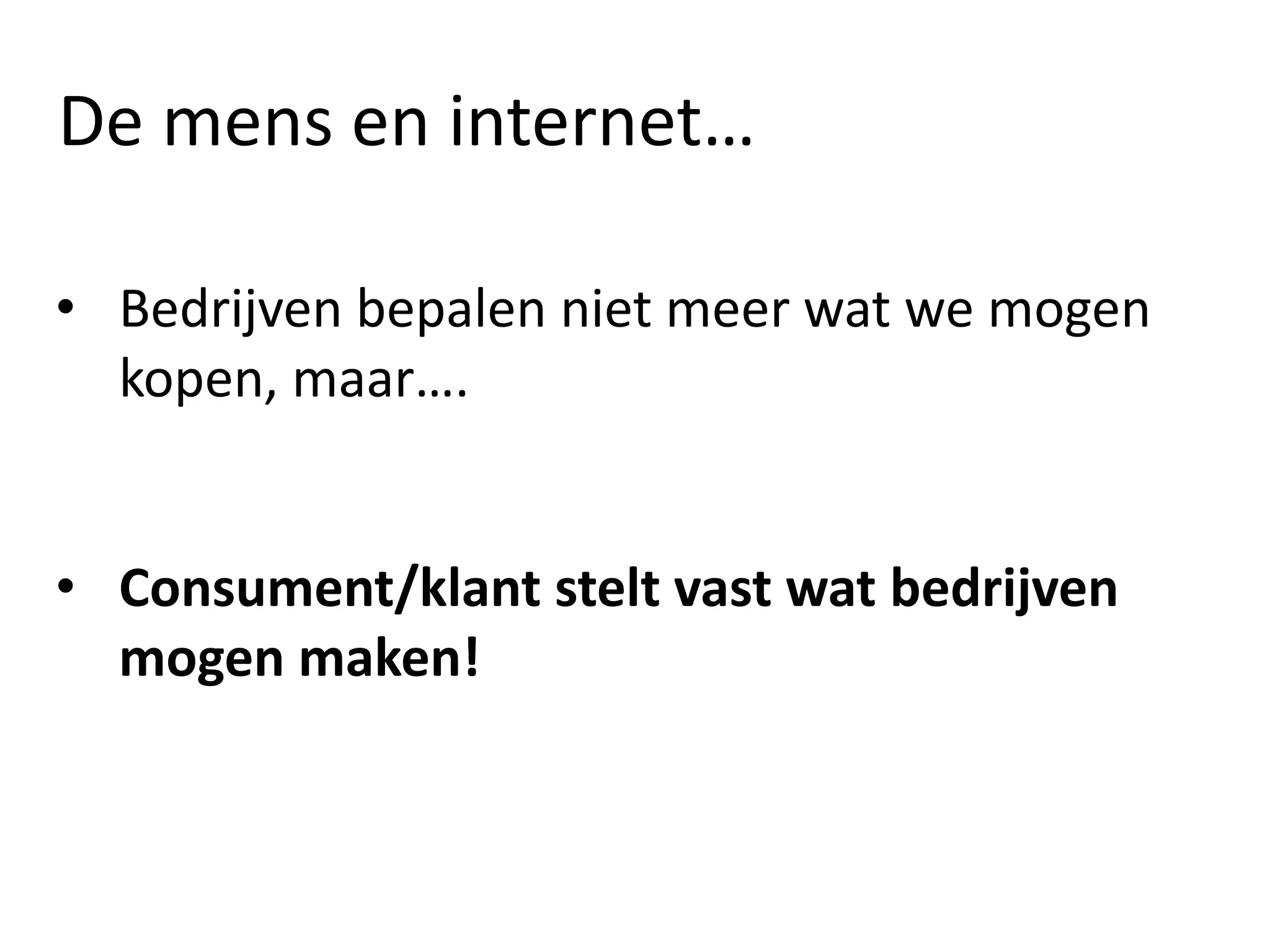 De mens en internet…
• Bedrijven bepalen niet meer wat we mogen
kopen, maar….
• Consument/klant stelt vast wat bedrijven
mogen maken!
 
