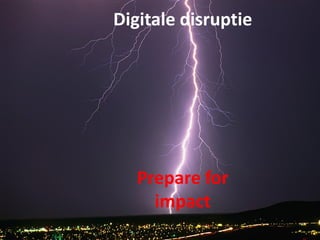 Digitale disruptie
Prepare for
impact
 