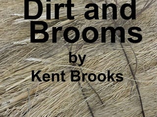 Dirt and
Brooms
by
Kent Brooks
 
