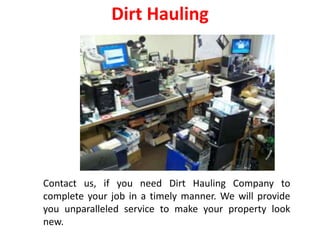 Dirt Hauling
Contact us, if you need Dirt Hauling Company to
complete your job in a timely manner. We will provide
you unparalleled service to make your property look
new.
 