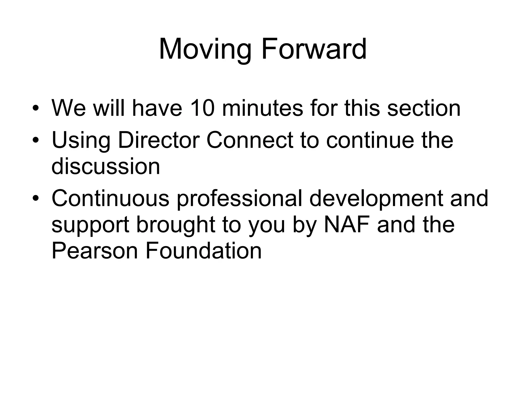Moving Forward We will have 10 minutes for this section Using Director Connect to continue the discussion Continuous professional development and support brought to you by NAF and the Pearson Foundation