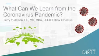 What Can We Learn from the
Coronavirus Pandemic?
Jerry Yudelson, PE, MS, MBA, LEED Fellow Emeritus
 