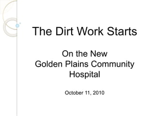 The Dirt Work Starts
On the New
Golden Plains Community
Hospital
October 11, 2010
 