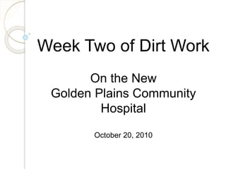 Week Two of Dirt Work
On the New
Golden Plains Community
Hospital
October 20, 2010
 