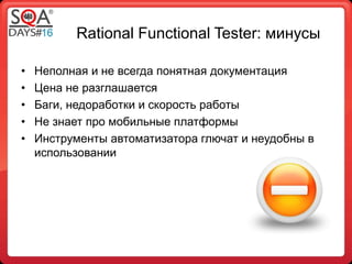 Rational Functional Tester: минусы 
• Неполная и не всегда понятная документация 
• Цена не разглашается 
• Баги, недорабо...