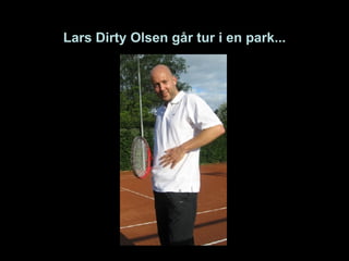 Lars Dirty Olsen går tur i en park... 