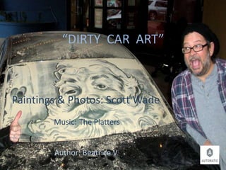 “DIRTY CAR ART”
Paintings & Photos: Scott Wade
The PlattersMusic:
Author: Beatrice V
 