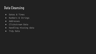 Data Cleansing
● Dates & Times
● Numbers & Strings
● Addresses
● Clickstream Data
● Handling missing data
● Tidy Data
 