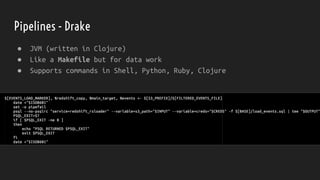 Pipelines - Drake
● JVM (written in Clojure)
● Like a Makefile but for data work
● Supports commands in Shell, Python, Ruby, Clojure
 