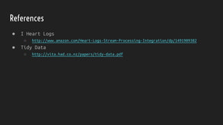 References
● I Heart Logs
○ http://www.amazon.com/Heart-Logs-Stream-Processing-Integration/dp/1491909382
● Tidy Data
○ http://vita.had.co.nz/papers/tidy-data.pdf
 
