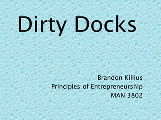 Dirty Docks

                   Brandon Killius
   Principles of Entrepreneurship
                       MAN 3802
 