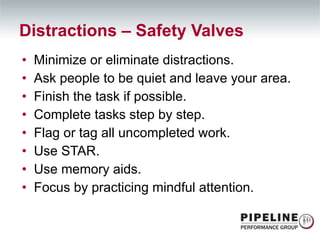 Minimize or eliminate distractions. Ask people to be quiet and leave your area. Finish the task if possible. Complete tasks step by step. Flag or tag all uncompleted work. Use STAR. Use memory aids. Focus by practicing mindful attention. Distractions – Safety Valves 