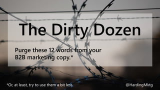 *Or, at least, try to use them a bit less. @HardingMktg
The Dirty Dozen
Purge these 12 words from your
B2B marketing copy.*
 
